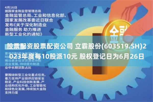 股票配资股票配资公司 立霸股份(603519.SH)2023年度每10股派10元 股权登记日为6月26日