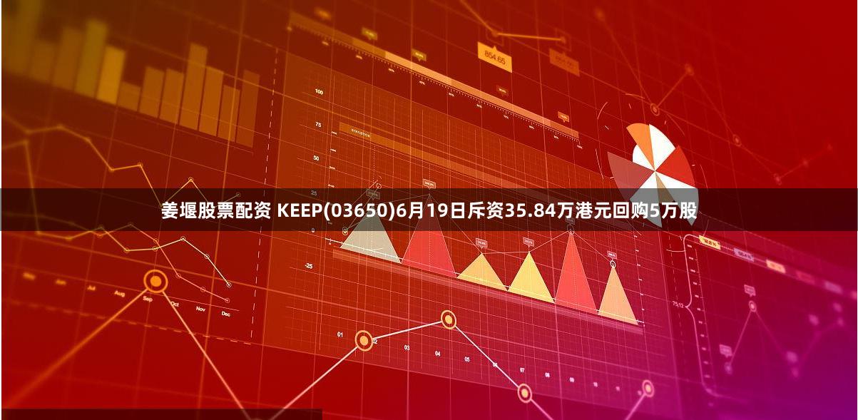 姜堰股票配资 KEEP(03650)6月19日斥资35.84万港元回购5万股