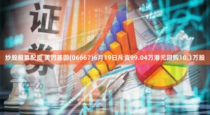 炒股股票配资 美因基因(06667)6月19日斥资99.04万港元回购10.1万股