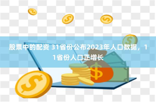 股票中的配资 31省份公布2023年人口数据，11省份人口正增长