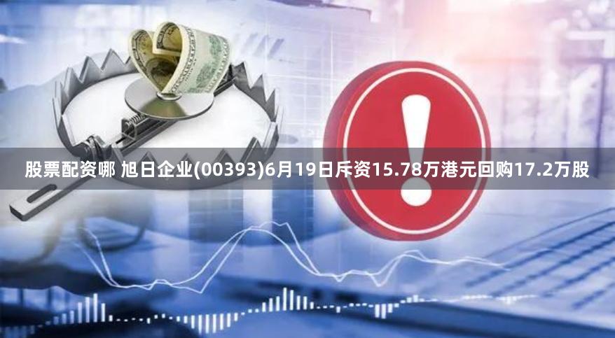 股票配资哪 旭日企业(00393)6月19日斥资15.78万港元回购17.2万股