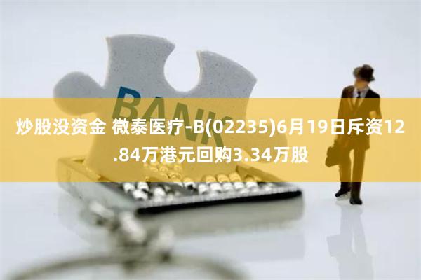 炒股没资金 微泰医疗-B(02235)6月19日斥资12.84万港元回购3.34万股