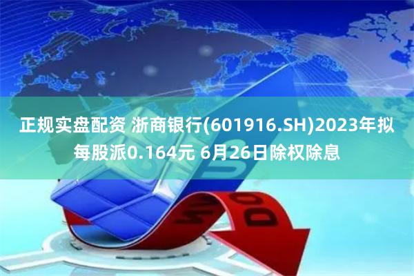 正规实盘配资 浙商银行(601916.SH)2023年拟每股派0.164元 6月26日除权除息