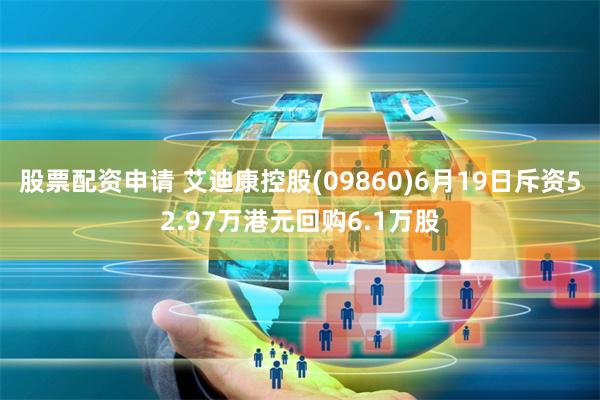 股票配资申请 艾迪康控股(09860)6月19日斥资52.97万港元回购6.1万股