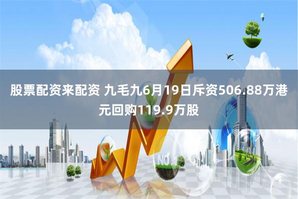 股票配资来配资 九毛九6月19日斥资506.88万港元回购119.9万股