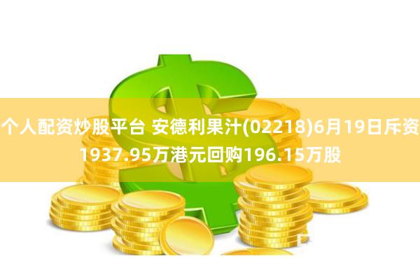 个人配资炒股平台 安德利果汁(02218)6月19日斥资1937.95万港元回购196.15万股