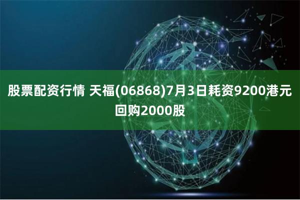 股票配资行情 天福(06868)7月3日耗资9200港元回购2000股