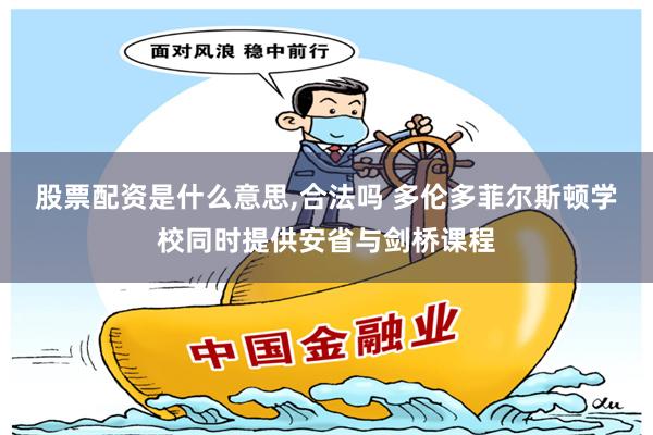 股票配资是什么意思,合法吗 多伦多菲尔斯顿学校同时提供安省与剑桥课程