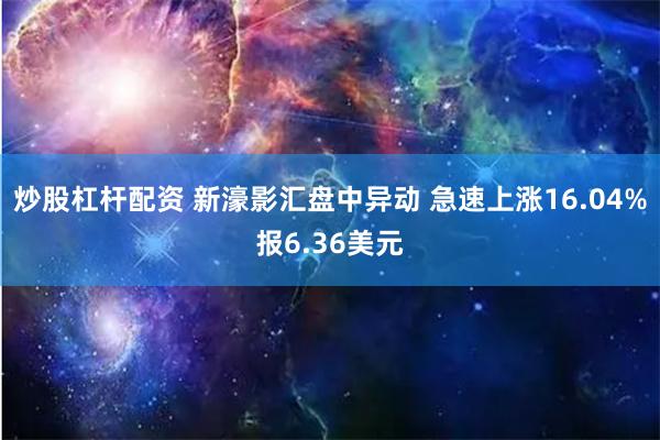 炒股杠杆配资 新濠影汇盘中异动 急速上涨16.04%报6.36美元