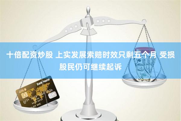 十倍配资炒股 上实发展索赔时效只剩五个月 受损股民仍可继续起诉