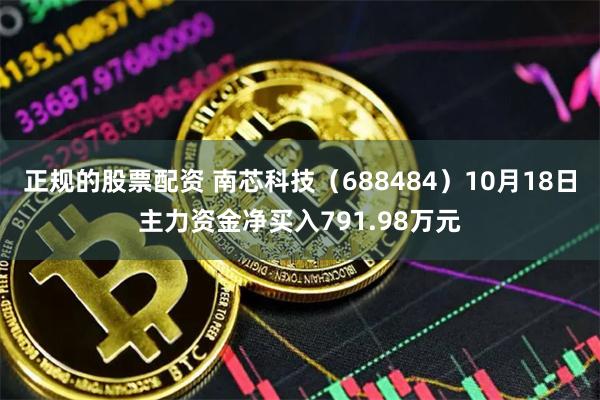 正规的股票配资 南芯科技（688484）10月18日主力资金净买入791.98万元