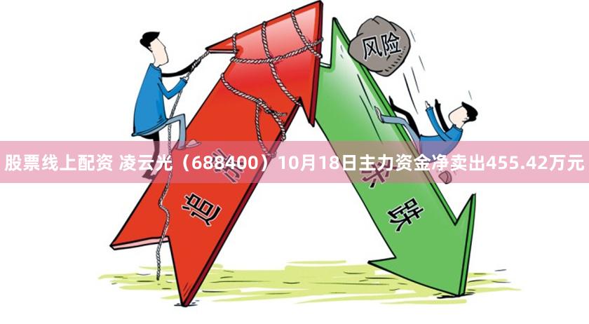 股票线上配资 凌云光（688400）10月18日主力资金净卖出455.42万元